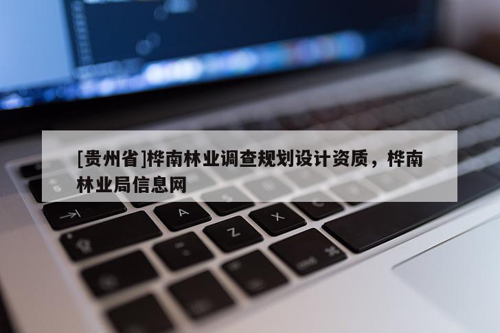 [貴州省]樺南林業(yè)調(diào)查規(guī)劃設(shè)計資質(zhì)，樺南林業(yè)局信息網(wǎng)