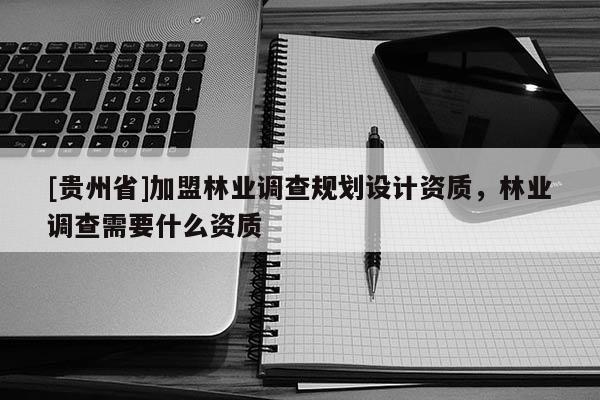 [貴州省]加盟林業(yè)調(diào)查規(guī)劃設(shè)計(jì)資質(zhì)，林業(yè)調(diào)查需要什么資質(zhì)