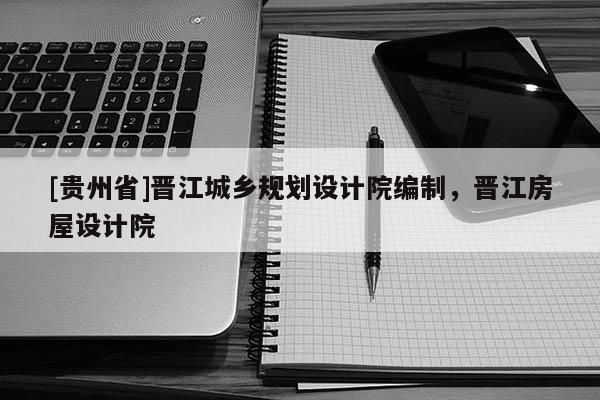 [貴州省]晉江城鄉(xiāng)規(guī)劃設(shè)計院編制，晉江房屋設(shè)計院