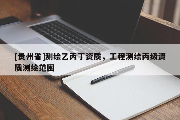 [貴州省]測(cè)繪乙丙丁資質(zhì)，工程測(cè)繪丙級(jí)資質(zhì)測(cè)繪范圍