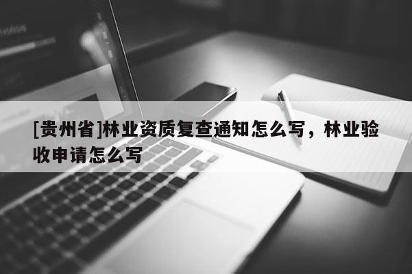 [貴州省]林業(yè)資質(zhì)復(fù)查通知怎么寫，林業(yè)驗收申請怎么寫