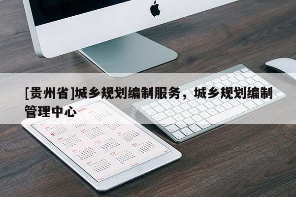 [貴州省]城鄉(xiāng)規(guī)劃編制服務(wù)，城鄉(xiāng)規(guī)劃編制管理中心