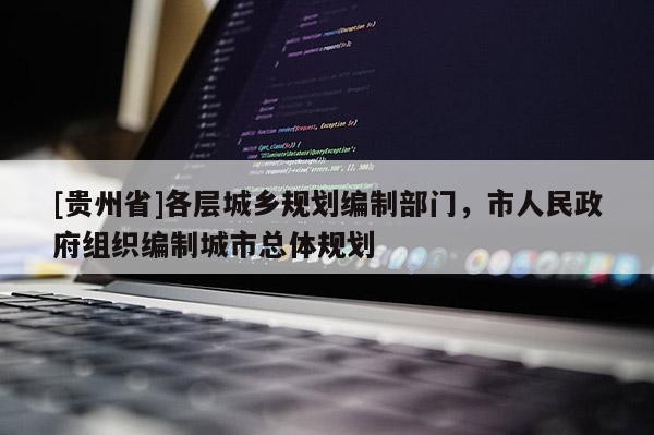 [貴州省]各層城鄉(xiāng)規(guī)劃編制部門，市人民政府組織編制城市總體規(guī)劃