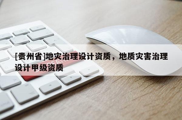 [貴州省]地災治理設(shè)計資質(zhì)，地質(zhì)災害治理設(shè)計甲級資質(zhì)