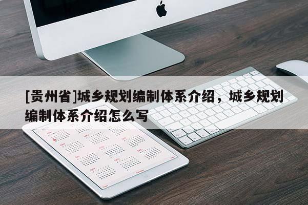 [貴州省]城鄉(xiāng)規(guī)劃編制體系介紹，城鄉(xiāng)規(guī)劃編制體系介紹怎么寫(xiě)