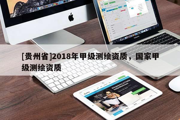 [貴州省]2018年甲級測繪資質(zhì)，國家甲級測繪資質(zhì)