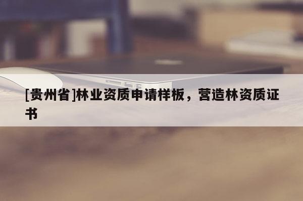 [貴州省]林業(yè)資質(zhì)申請樣板，營造林資質(zhì)證書