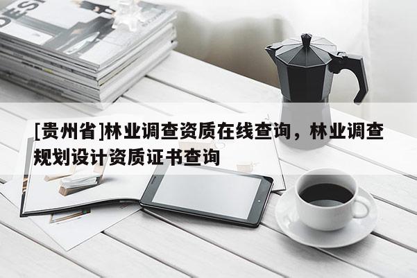 [貴州省]林業(yè)調(diào)查資質(zhì)在線查詢，林業(yè)調(diào)查規(guī)劃設(shè)計資質(zhì)證書查詢