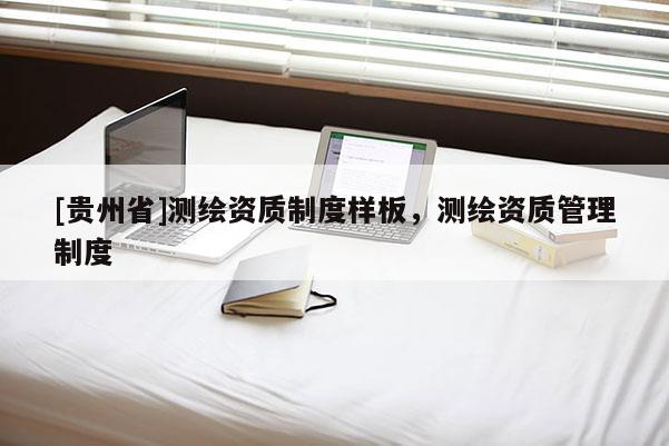 [貴州省]測繪資質(zhì)制度樣板，測繪資質(zhì)管理制度