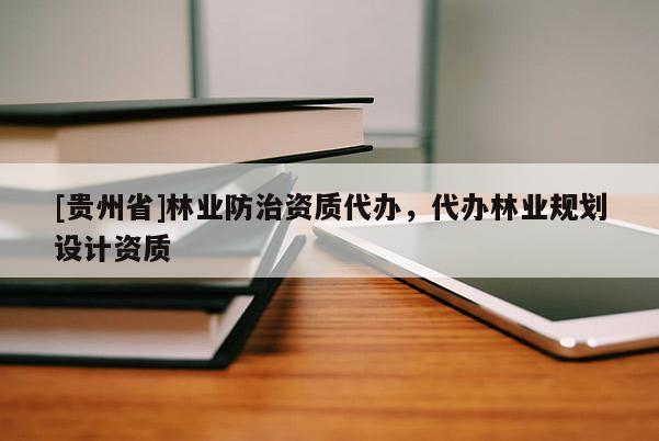 [貴州省]林業(yè)防治資質(zhì)代辦，代辦林業(yè)規(guī)劃設(shè)計(jì)資質(zhì)