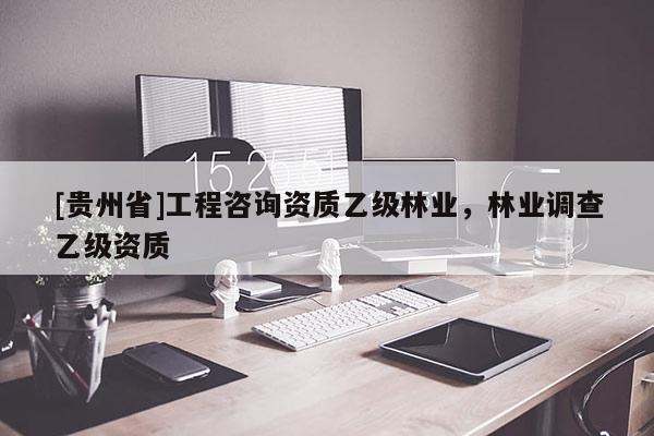 [貴州省]工程咨詢資質(zhì)乙級(jí)林業(yè)，林業(yè)調(diào)查乙級(jí)資質(zhì)