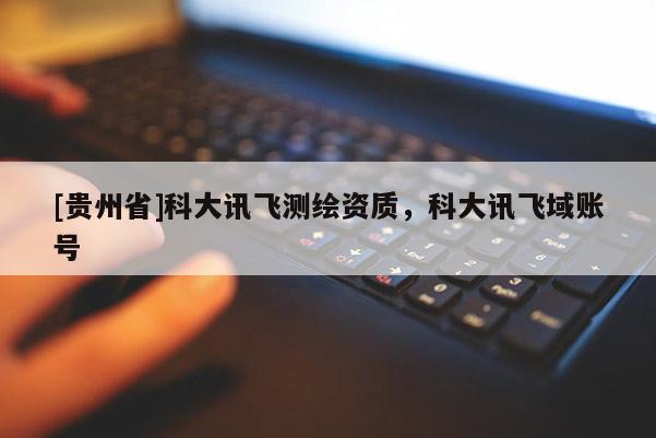 [貴州省]科大訊飛測(cè)繪資質(zhì)，科大訊飛域賬號(hào)