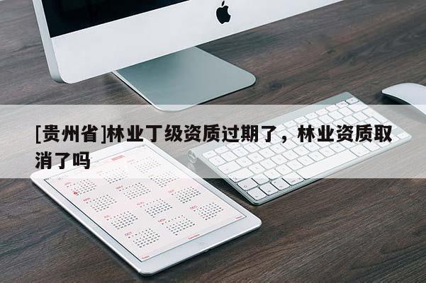 [貴州省]林業(yè)丁級資質(zhì)過期了，林業(yè)資質(zhì)取消了嗎