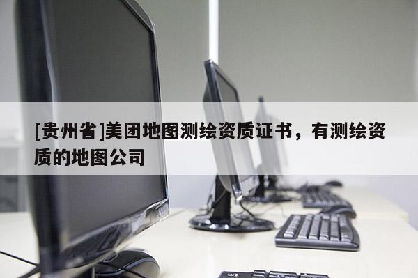 [貴州省]美團地圖測繪資質(zhì)證書，有測繪資質(zhì)的地圖公司