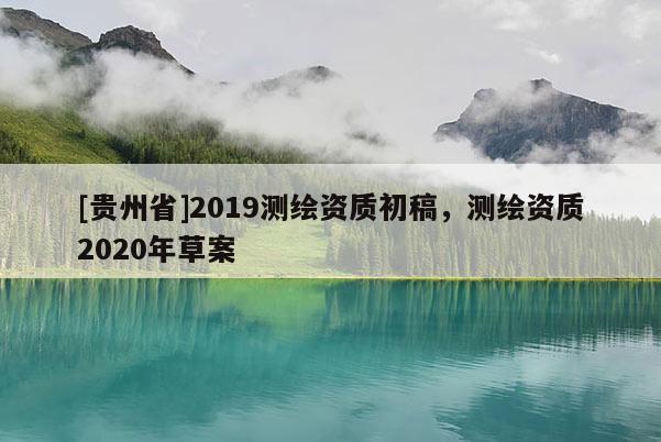 [貴州省]2019測(cè)繪資質(zhì)初稿，測(cè)繪資質(zhì)2020年草案