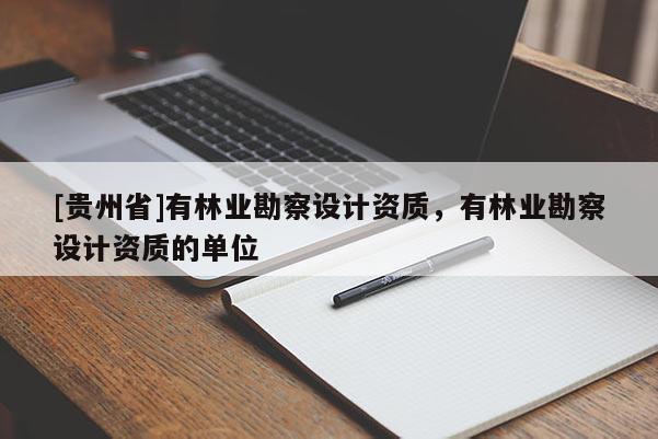 [貴州省]有林業(yè)勘察設(shè)計資質(zhì)，有林業(yè)勘察設(shè)計資質(zhì)的單位