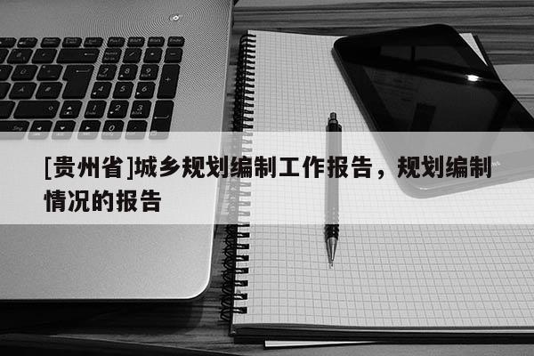 [貴州省]城鄉(xiāng)規(guī)劃編制工作報告，規(guī)劃編制情況的報告