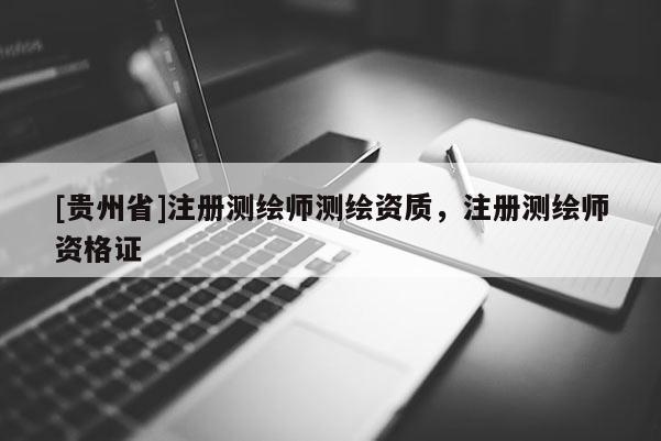 [貴州省]注冊(cè)測(cè)繪師測(cè)繪資質(zhì)，注冊(cè)測(cè)繪師資格證