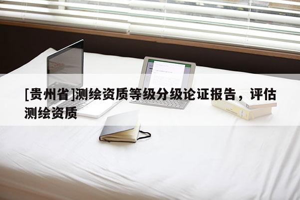 [貴州省]測繪資質(zhì)等級分級論證報告，評估測繪資質(zhì)