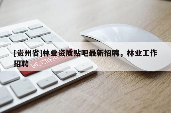 [貴州省]林業(yè)資質(zhì)貼吧最新招聘，林業(yè)工作招聘