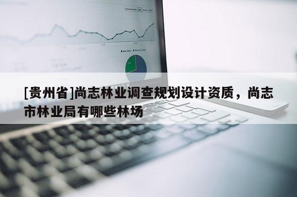 [貴州省]尚志林業(yè)調查規(guī)劃設計資質，尚志市林業(yè)局有哪些林場