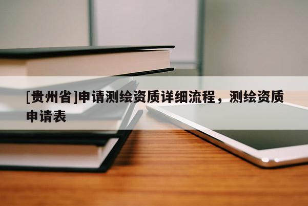 [貴州省]申請測繪資質(zhì)詳細(xì)流程，測繪資質(zhì)申請表