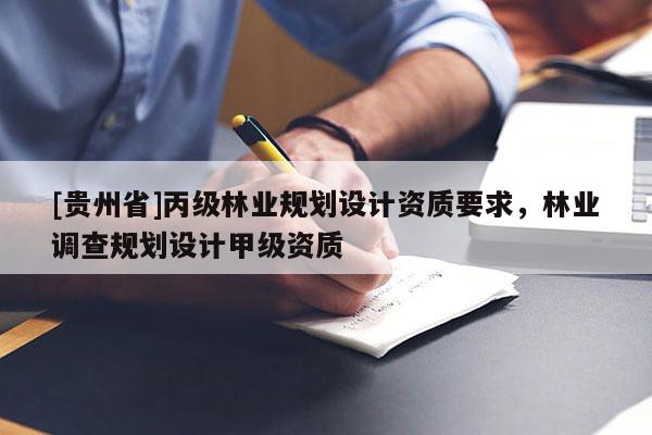 [貴州省]丙級(jí)林業(yè)規(guī)劃設(shè)計(jì)資質(zhì)要求，林業(yè)調(diào)查規(guī)劃設(shè)計(jì)甲級(jí)資質(zhì)