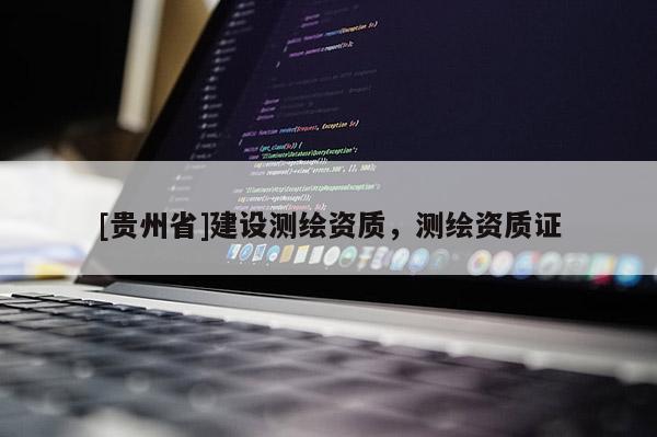 [貴州省]建設(shè)測(cè)繪資質(zhì)，測(cè)繪資質(zhì)證