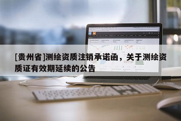 [貴州省]測繪資質(zhì)注銷承諾函，關(guān)于測繪資質(zhì)證有效期延續(xù)的公告