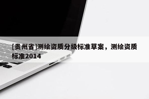 [貴州省]測繪資質分級標準草案，測繪資質標準2014
