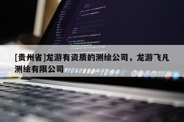 [貴州省]龍游有資質(zhì)的測繪公司，龍游飛凡測繪有限公司