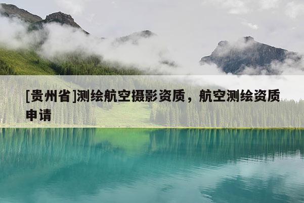 [貴州省]測繪航空攝影資質，航空測繪資質申請