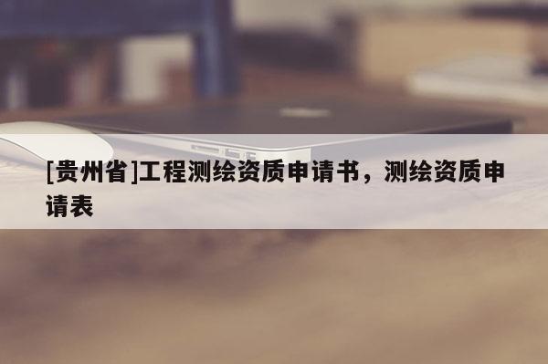 [貴州省]工程測繪資質(zhì)申請書，測繪資質(zhì)申請表