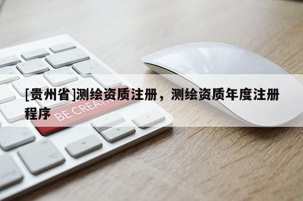 [貴州省]測繪資質(zhì)注冊，測繪資質(zhì)年度注冊程序