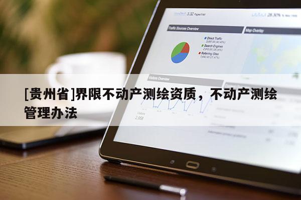 [貴州省]界限不動(dòng)產(chǎn)測(cè)繪資質(zhì)，不動(dòng)產(chǎn)測(cè)繪管理辦法