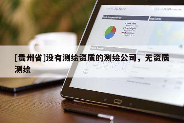 [貴州省]沒有測繪資質(zhì)的測繪公司，無資質(zhì)測繪