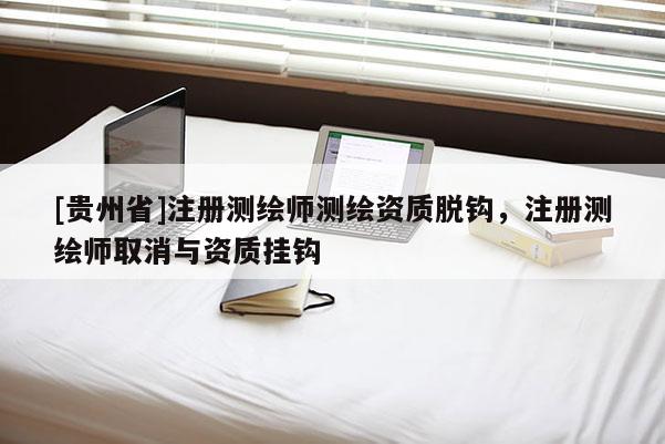 [貴州省]注冊(cè)測(cè)繪師測(cè)繪資質(zhì)脫鉤，注冊(cè)測(cè)繪師取消與資質(zhì)掛鉤