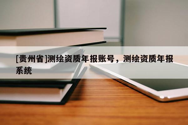 [貴州省]測繪資質年報賬號，測繪資質年報系統(tǒng)