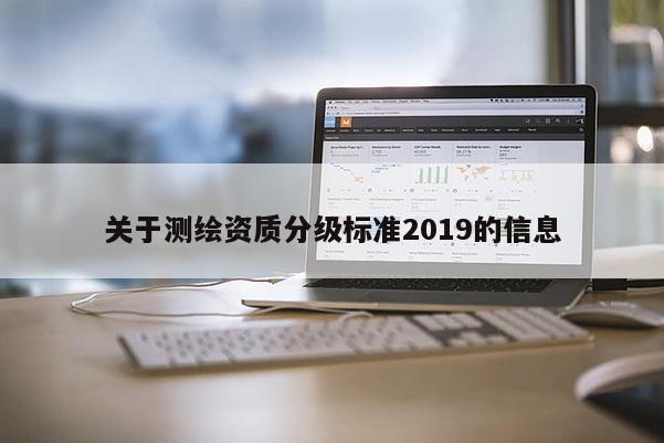 關(guān)于測繪資質(zhì)分級標(biāo)準(zhǔn)2019的信息
