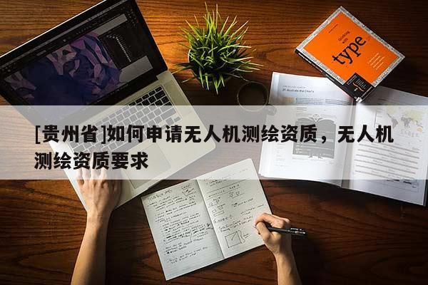[貴州省]如何申請無人機測繪資質，無人機測繪資質要求
