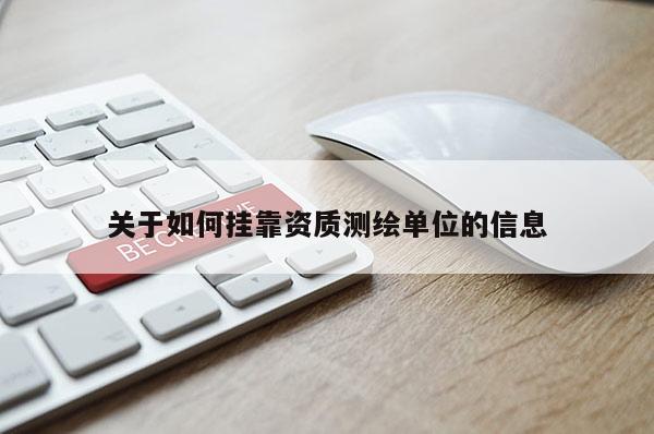 關于如何掛靠資質(zhì)測繪單位的信息