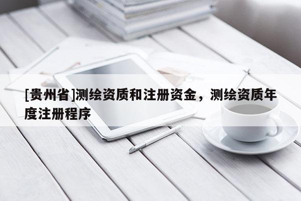 [貴州省]測繪資質(zhì)和注冊資金，測繪資質(zhì)年度注冊程序