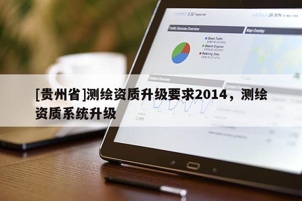 [貴州省]測繪資質升級要求2014，測繪資質系統(tǒng)升級