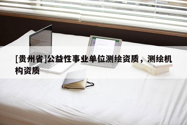 [貴州省]公益性事業(yè)單位測繪資質，測繪機構資質