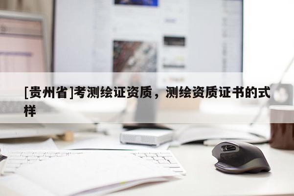 [貴州省]考測繪證資質(zhì)，測繪資質(zhì)證書的式樣