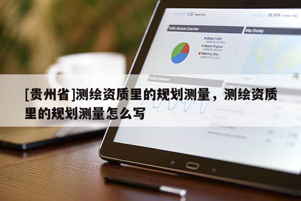 [貴州省]測(cè)繪資質(zhì)里的規(guī)劃測(cè)量，測(cè)繪資質(zhì)里的規(guī)劃測(cè)量怎么寫