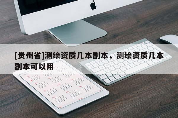 [貴州省]測繪資質(zhì)幾本副本，測繪資質(zhì)幾本副本可以用