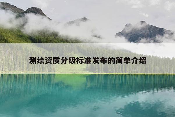 測(cè)繪資質(zhì)分級(jí)標(biāo)準(zhǔn)發(fā)布的簡(jiǎn)單介紹