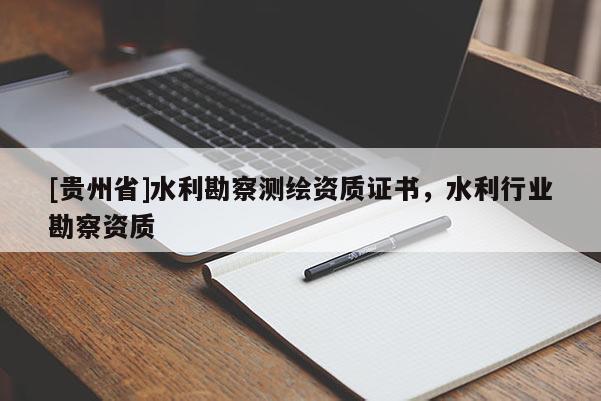 [貴州省]水利勘察測繪資質(zhì)證書，水利行業(yè)勘察資質(zhì)