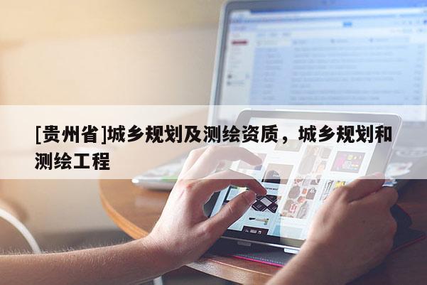 [貴州省]城鄉(xiāng)規(guī)劃及測(cè)繪資質(zhì)，城鄉(xiāng)規(guī)劃和測(cè)繪工程